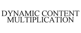 DYNAMIC CONTENT MULTIPLICATION