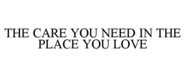 THE CARE YOU NEED IN THE PLACE YOU LOVE