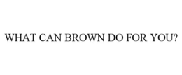 WHAT CAN BROWN DO FOR YOU?
