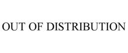 OUT OF DISTRIBUTION