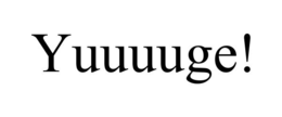 YUUUUGE!