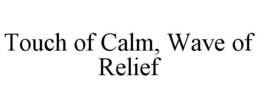 TOUCH OF CALM, WAVE OF RELIEF