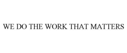 WE DO THE WORK THAT MATTERS