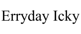 ERRYDAY ICKY