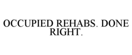 OCCUPIED REHABS. DONE RIGHT.