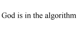 GOD IS IN THE ALGORITHM
