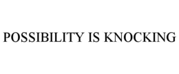 POSSIBILITY IS KNOCKING