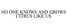 NO ONE KNOWS AND GROWS CITRUS LIKE US