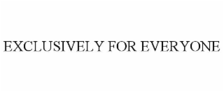 EXCLUSIVELY FOR EVERYONE