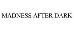 MADNESS AFTER DARK