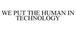 WE PUT THE HUMAN IN TECHNOLOGY
