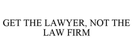 GET THE LAWYER, NOT THE LAW FIRM