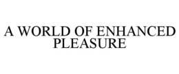 A WORLD OF ENHANCED PLEASURE