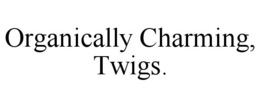 ORGANICALLY CHARMING, TWIGS.
