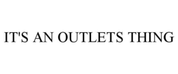 IT'S AN OUTLETS THING