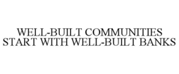 WELL-BUILT COMMUNITIES START WITH WELL-BUILT BANKS