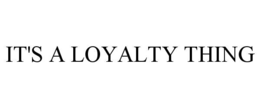 IT'S A LOYALTY THING
