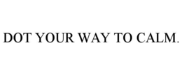 DOT YOUR WAY TO CALM.