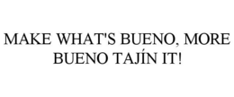 MAKE WHAT'S BUENO, MORE BUENO TAJÍN IT!