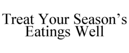 TREAT YOUR SEASON’S EATINGS WELL