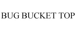 BUG BUCKET TOP