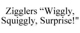 ZIGGLERS “WIGGLY, SQUIGGLY, SURPRISE!"