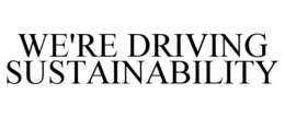 WE'RE DRIVING SUSTAINABILITY