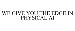 WE GIVE YOU THE EDGE IN PHYSICAL AI
