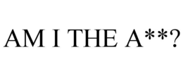 AM I THE A**?