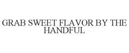 GRAB SWEET FLAVOR BY THE HANDFUL