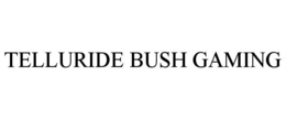 TELLURIDE BUSH GAMING