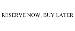 RESERVE NOW, BUY LATER