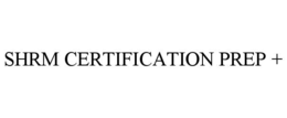 SHRM CERTIFICATION PREP +