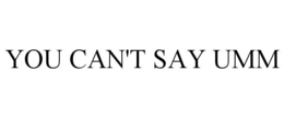 YOU CAN'T SAY UMM