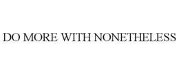 DO MORE WITH NONETHELESS