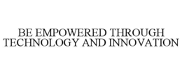 BE EMPOWERED THROUGH TECHNOLOGY AND INNOVATION