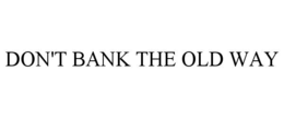 DON'T BANK THE OLD WAY
