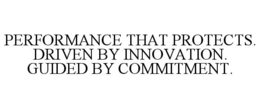 PERFORMANCE THAT PROTECTS. DRIVEN BY INNOVATION. GUIDED BY COMMITMENT.