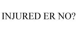 INJURED ER NO?