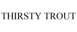 THIRSTY TROUT
