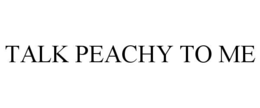 TALK PEACHY TO ME