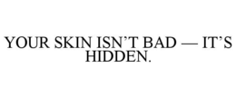 YOUR SKIN ISN’T BAD — IT’S HIDDEN.