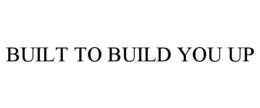 BUILT TO BUILD YOU UP