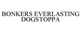 BONKERS EVERLASTING DOGSTOPPA