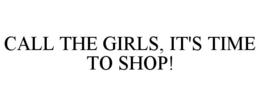 CALL THE GIRLS, IT'S TIME TO SHOP!