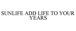 SUNLIFE ADD LIFE TO YOUR YEARS