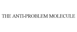 THE ANTI-PROBLEM MOLECULE