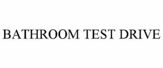 BATHROOM TEST DRIVE