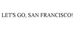 LET'S GO, SAN FRANCISCO!