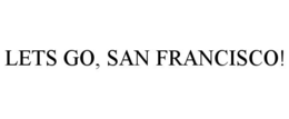 LETS GO, SAN FRANCISCO!